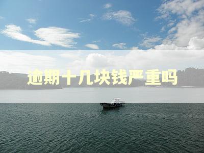 逾期十几块钱严重吗 逾期十几块钱严重吗