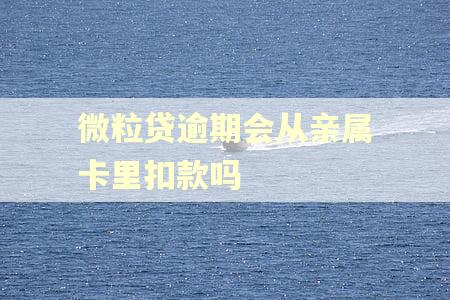 微粒贷逾期会从亲属卡里扣款吗