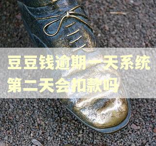 豆豆钱逾期一天系统第二天会扣款吗