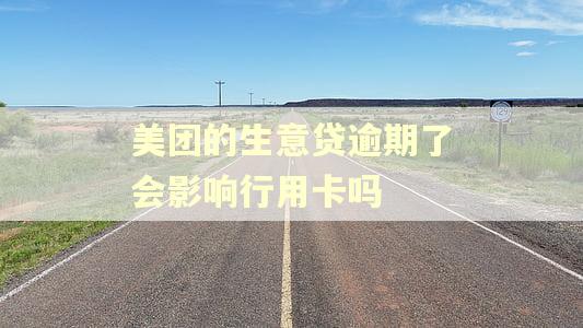 美团的生意贷逾期了会影响行用卡吗