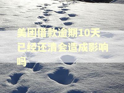 美团借款逾期10天已经还清会造成影响吗