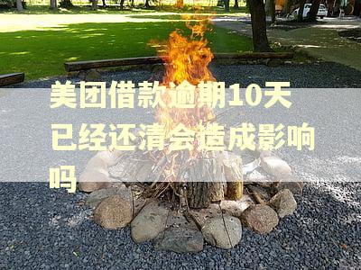 美团借款逾期10天已经还清会造成影响吗 美团借款逾期10天已经还清会造成影响吗