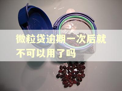 微粒贷逾期一次后就不可以用了吗 微粒贷逾期一次后就不可以用了吗