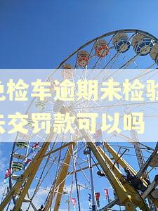 免检车逾期未检验,去交罚款可以吗