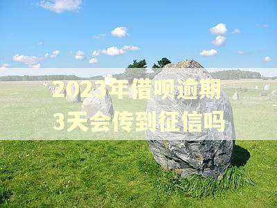2023年借呗逾期3天会传到征信吗
