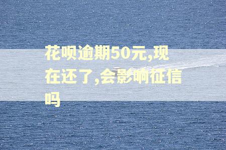 花呗逾期50元,现在还了,会影响征信吗