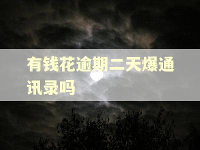 有钱花逾期二天爆通讯录吗
