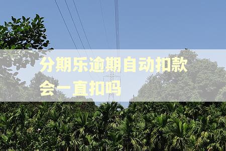 分期乐逾期自动扣款会一直扣吗