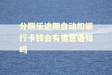 分期乐逾期自动扣银行卡钱会有信息通知吗