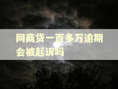 网商贷一百多万逾期会被起诉吗
