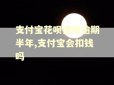 支付宝花呗借呗逾期半年,支付宝会扣钱吗