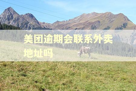 美团逾期会联系外卖地址吗
