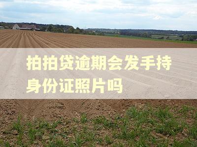 拍拍贷逾期会发手持身份证照片吗