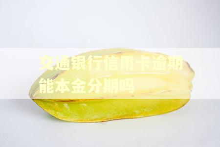 交通银行信用卡逾期能本金分期吗