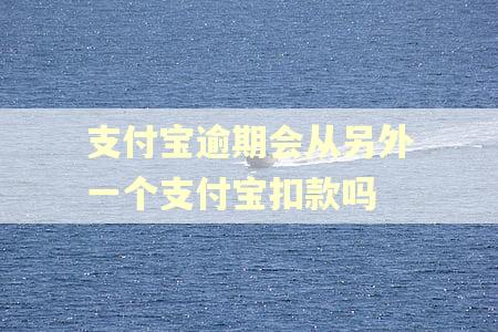 支付宝逾期会从另外一个支付宝扣款吗