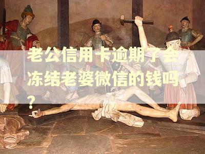 老公信用卡逾期了会冻结老婆微信的钱吗?