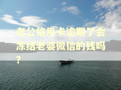 老公信用卡逾期了会冻结老婆微信的钱吗?
