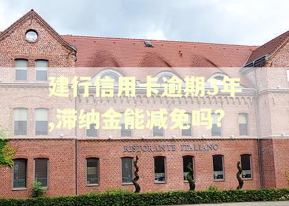 建行信用卡逾期3年,滞纳金能减免吗?