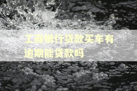 工商银行贷款买车有逾期能贷款吗