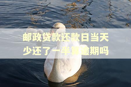 邮政贷款还款日当天少还了一半算逾期吗