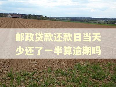 邮政贷款还款日当天少还了一半算逾期吗