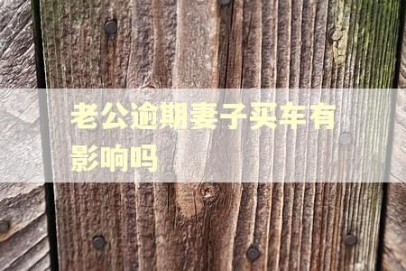 老公逾期妻子买车有影响吗