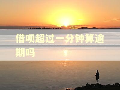 借呗超过一分钟算逾期吗