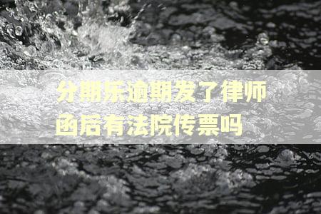 分期乐逾期发了律师函后有法院传票吗