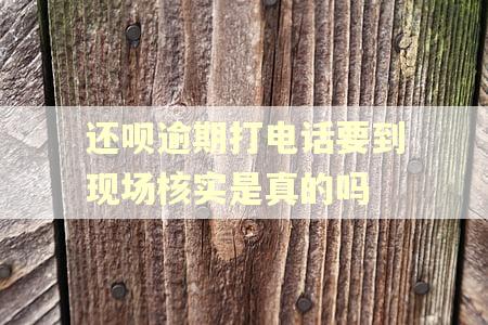 还呗逾期打电话要到现场核实是真的吗