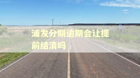 浦发分期逾期会让提前结清吗