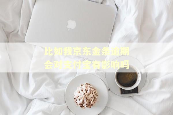 比如我京东金条逾期会对支付宝有影响吗