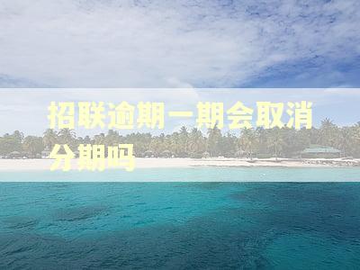 招联逾期一期会取消分期吗