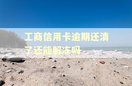工商信用卡逾期还清了还能解冻吗