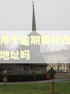 信用卡逾期要修改真实地址吗 信用卡逾期要修改真实地址吗