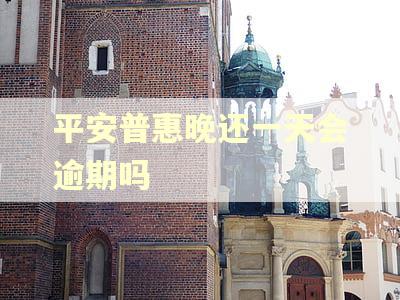 平安普惠晚还一天会逾期吗