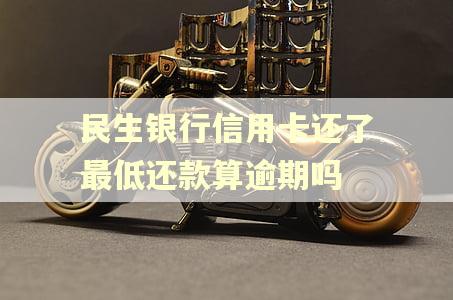 民生银行信用卡还了最低还款算逾期吗