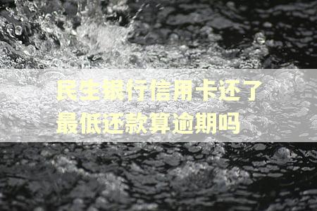 民生银行信用卡还了最低还款算逾期吗