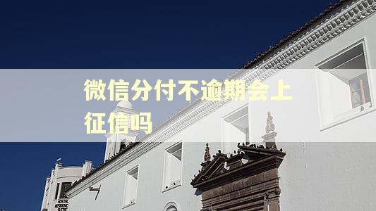 微信分付不逾期会上征信吗