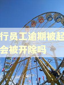 银行员工逾期被起诉了会被开除吗