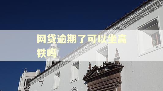 网贷逾期了可以坐高铁吗