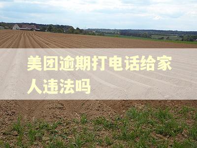 美团逾期打电话给家人违法吗