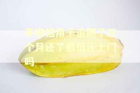 平安信用卡逾期了三个月还了最低还上门吗