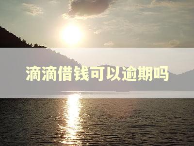 滴滴借钱可以逾期吗 滴滴借钱可以逾期吗