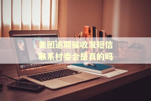 美团逾期催收发短信联系村委会是真的吗