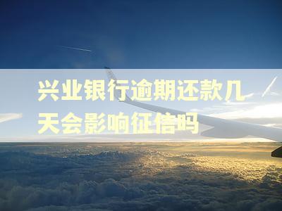 兴业银行逾期还款几天会影响征信吗