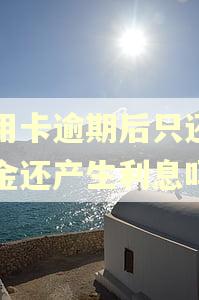信用卡逾期后只还了本金还产生利息吗?
