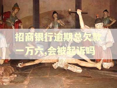 招商银行逾期总欠款一万六,会被起诉吗