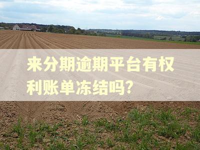 来分期逾期平台有权利账单冻结吗?