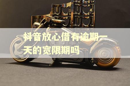 抖音放心借有逾期一天的宽限期吗
