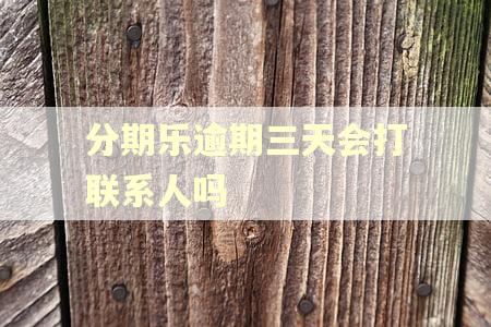 分期乐逾期三天会打联系人吗 分期乐逾期三天会打联系人吗